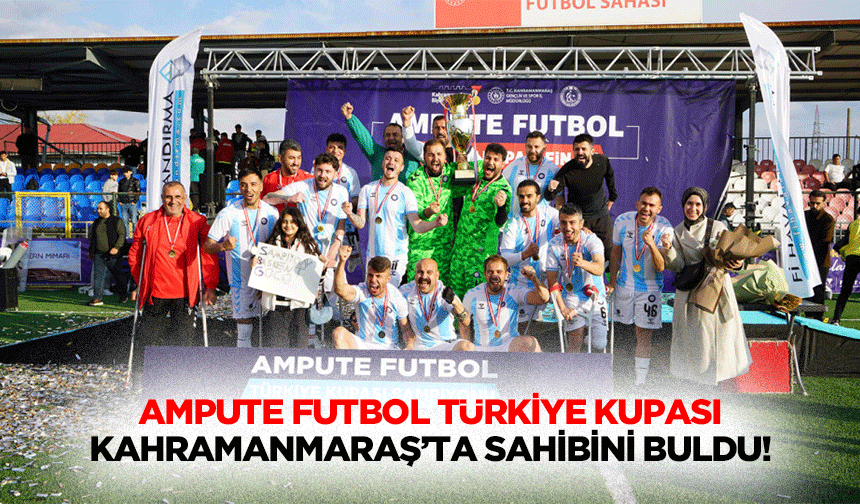 Ampute Futbol Türkiye Kupası Kahramanmaraş’ta sahibini buldu!
