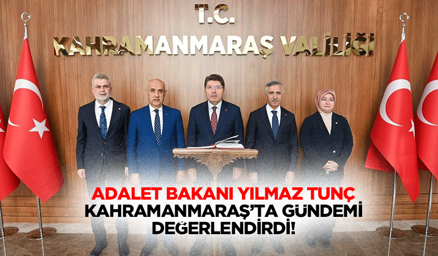Adalet Bakanı Yılmaz Tunç, Kahramanmaraş’ta Gündemi Değerlendirdi!