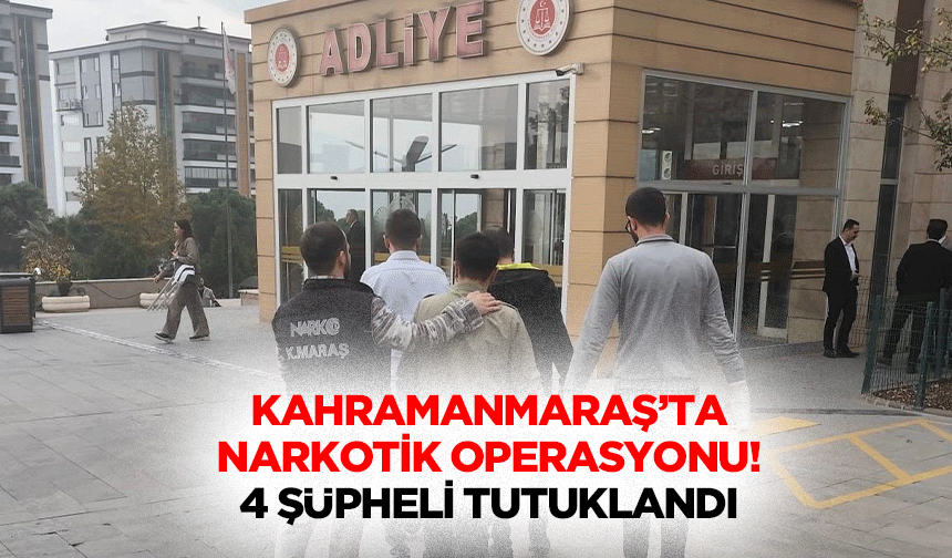 Kahramanmaraş’ta narkotik operasyonu! 4 şüpheli tutuklandı