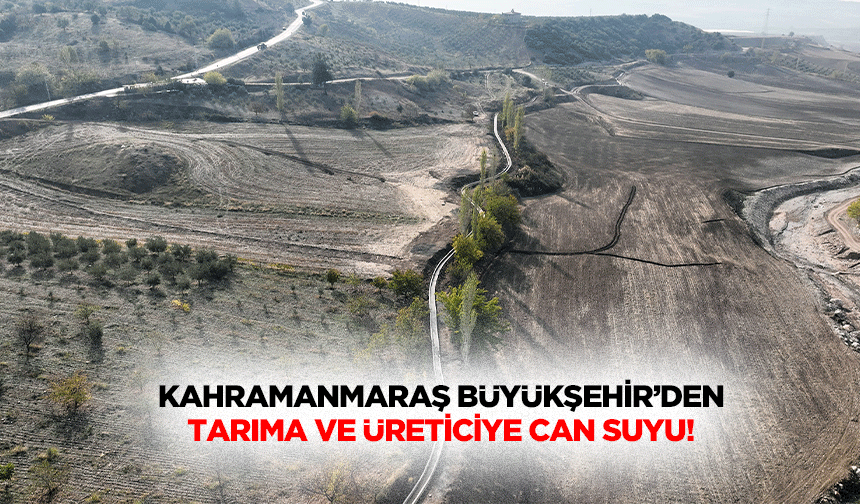 Kahramanmaraş Büyükşehir’den Tarıma ve Üreticiye Can Suyu