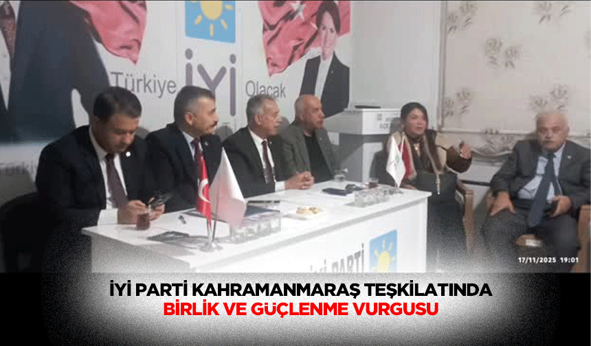 İyi Parti Kahramanmaraş Teşkilatında Birlik ve Güçlenme Vurgusu!