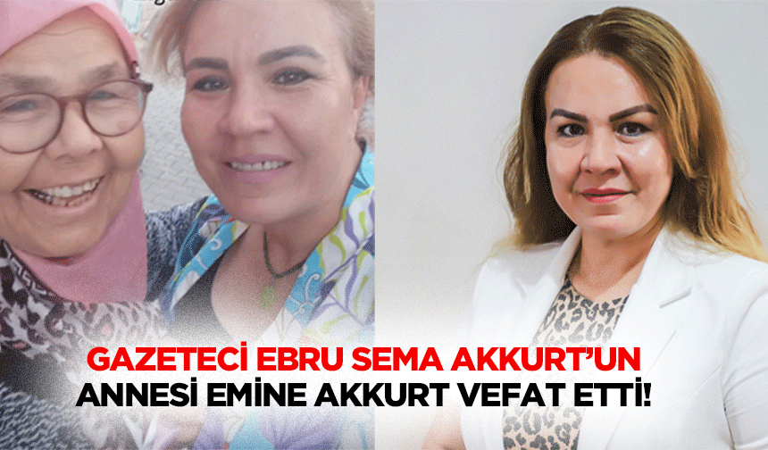 Gazeteci Ebru Sema Akkurt’un Annesi Emine Akkurt Vefat Etti