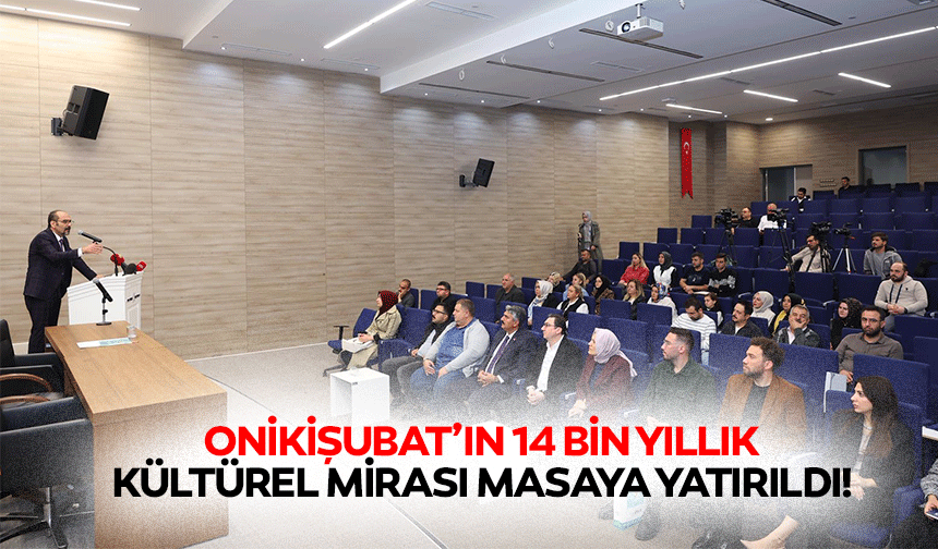 Onikişubat’ın 14 bin yıllık kültürel mirası masaya yatırıldı!
