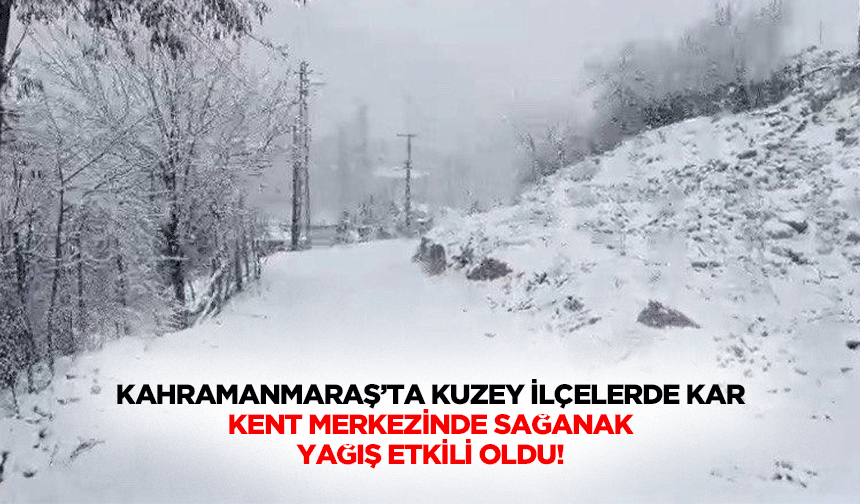 Kahramanmaraş’ta kuzey ilçelerde kar, kent merkezinde sağanak yağış etkili oldu!