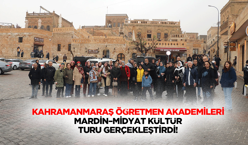Kahramanmaraş Öğretmen Akademileri Mardin–Midyat Kültür Turu Gerçekleştirdi!