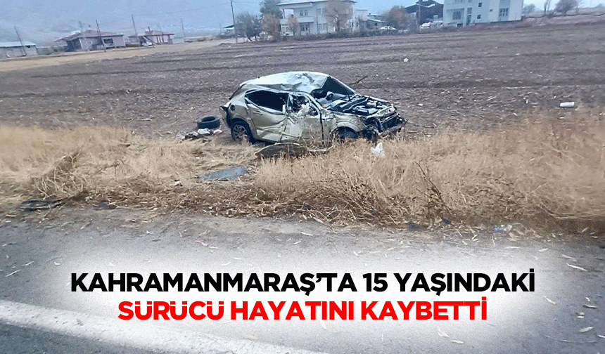 Kahramanmaraş’ta 15 Yaşındaki Sürücü Hayatını Kaybetti