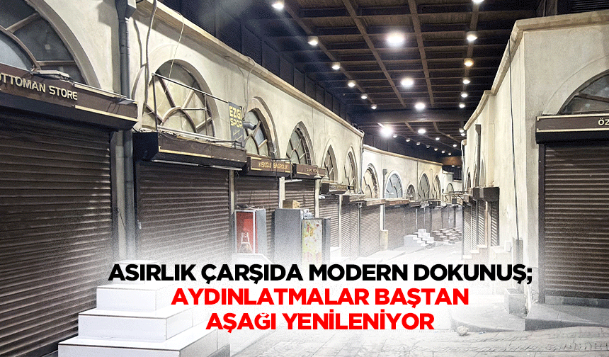 Asırlık Çarşıda Modern Dokunuş; Aydınlatmalar Baştan Aşağı Yenileniyor
