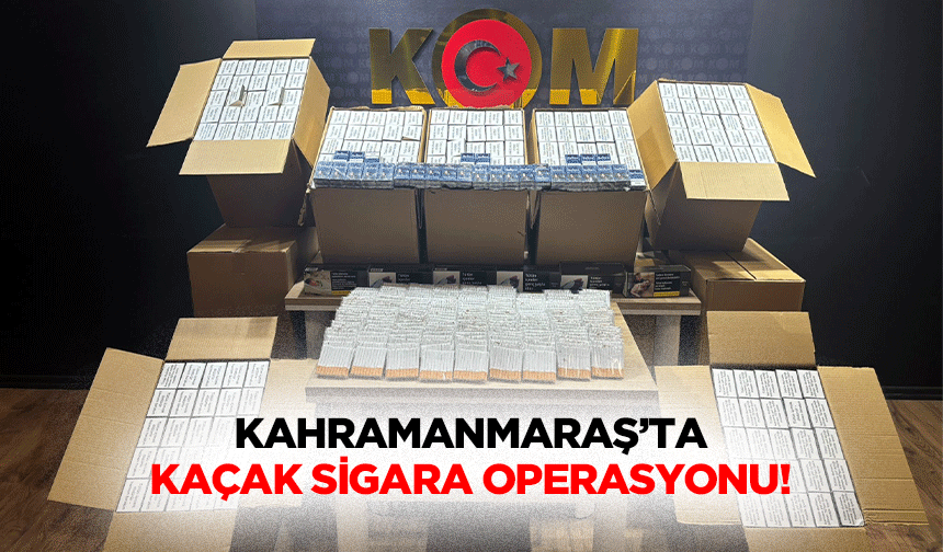 Kahramanmaraş’ta kaçak sigara operasyonu!