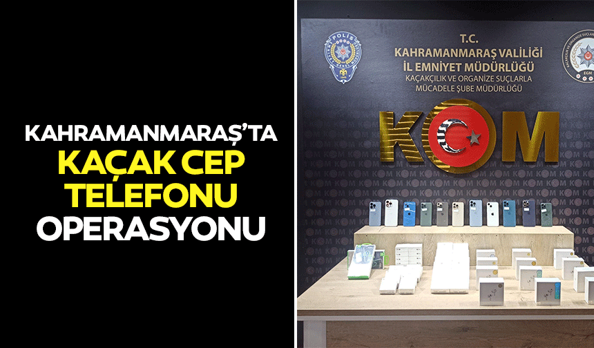 Kahramanmaraş’ta Kaçak Cep Telefonu Operasyonu