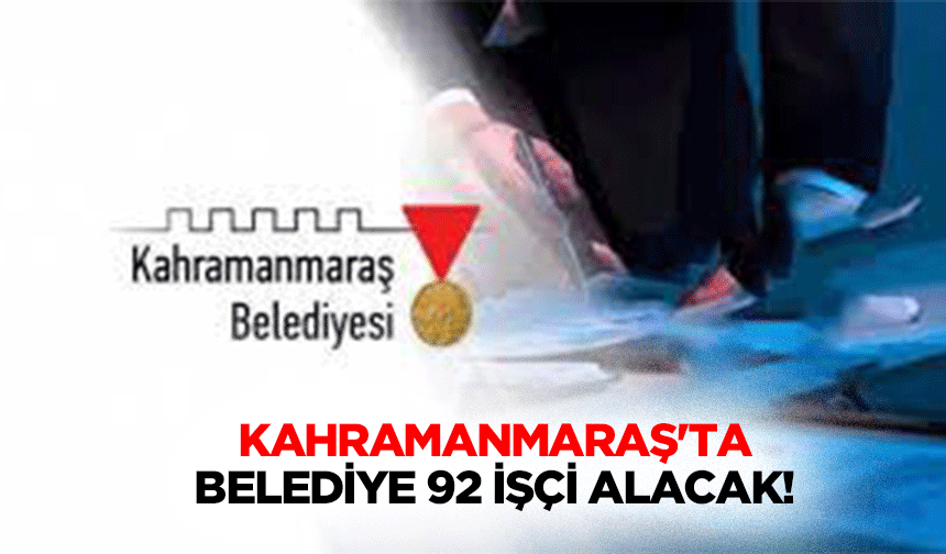 Kahramanmaraş'ta belediye 92 işçi alacak!