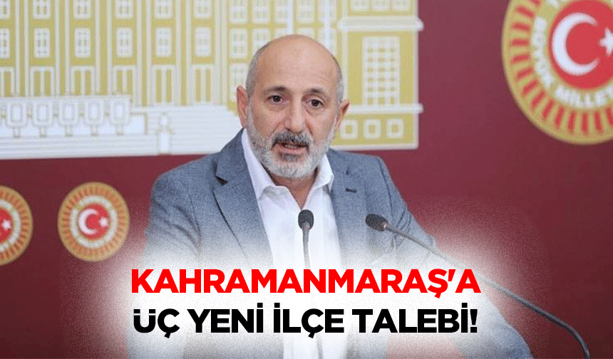 Kahramanmaraş'a üç yeni ilçe talebi!