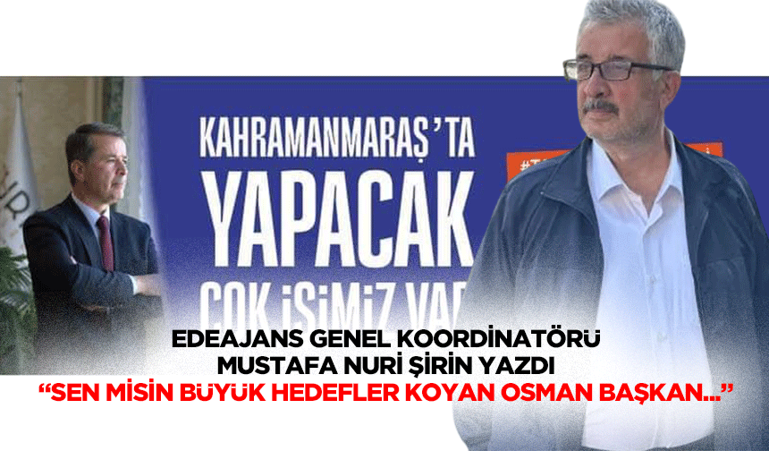 Edeajans Genel Koordinatörü Mustafa Nuri Şirin yazdı, “Sen Misin Büyük Hedefler Koyan Osman Başkan...”
