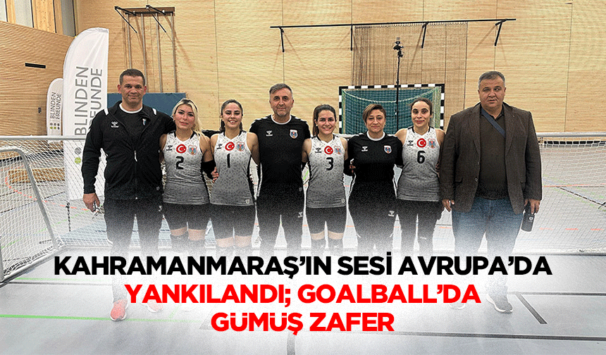 Kahramanmaraş’ın Sesi Avrupa’da Yankılandı; Goalball’da Gümüş Zafer