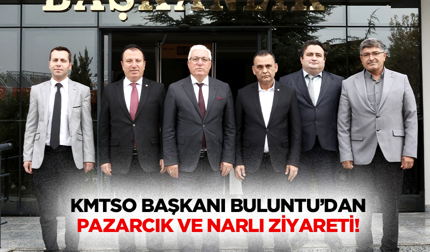 KMTSO Başkanı Buluntu’dan Pazarcık ve Narlı Ziyareti!