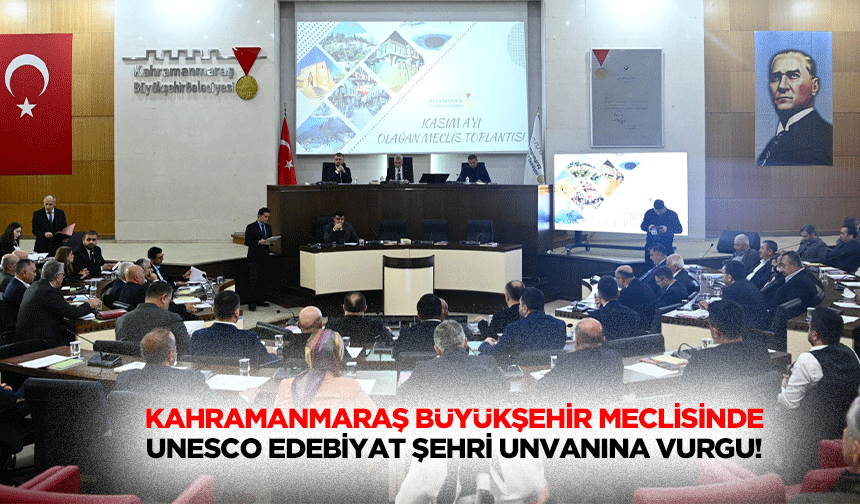 Kahramanmaraş Büyükşehir Meclisinde UNESCO Edebiyat Şehri unvanına vurgu!