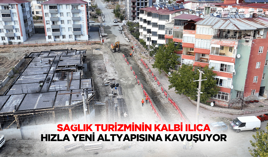 Sağlık Turizminin Kalbi Ilıca, Hızla Yeni Altyapısına Kavuşuyor