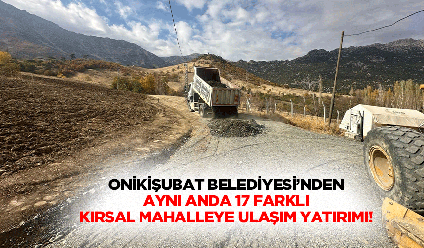 Onikişubat Belediyesi’nden aynı anda 17 farklı kırsal mahalleye ulaşım yatırımı!
