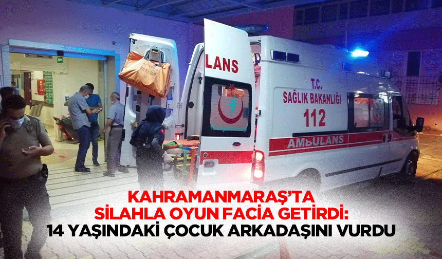 Kahramanmaraş’ta Silahla Oyun Facia Getirdi: 14 Yaşındaki Çocuk Arkadaşını Vurdu