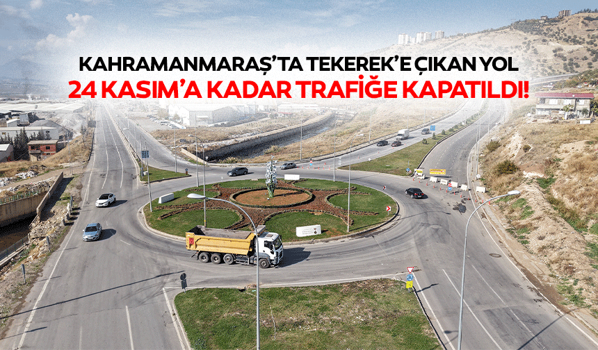 Kahramanmaraş’ta Tekerek’e çıkan yol 24 Kasım’a kadar trafiğe kapatıldı!