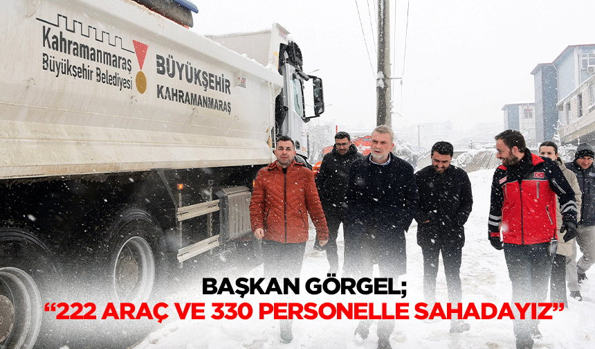 Başkan Görgel; “222 araç ve 330 personelle sahadayız”