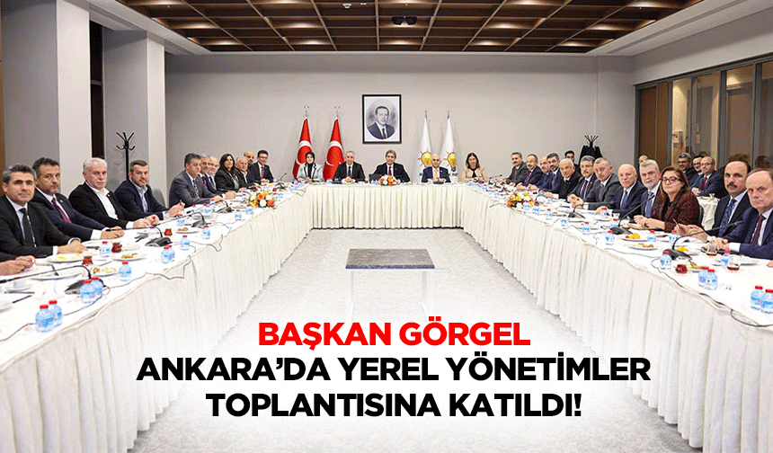 Başkan Görgel, Ankara’da Yerel Yönetimler Toplantısına Katıldı