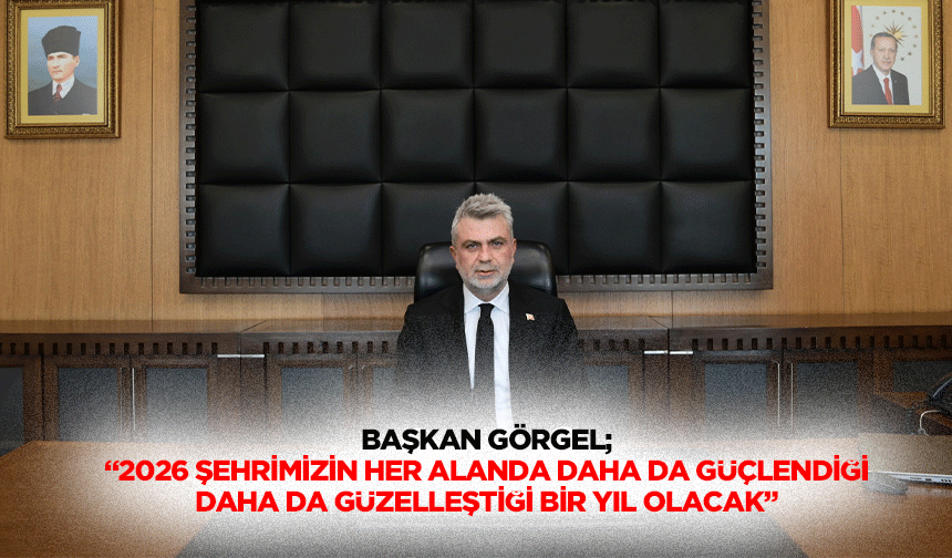 Başkan Görgel;“2026 şehrimizin her alanda daha da güçlendiği daha da güzelleştiği bir yıl olacak”