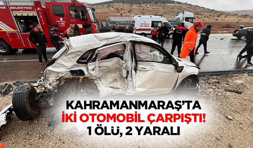 Kahramanmaraş’ta iki otomobil çarpıştı! 1 ölü, 2 yaralı