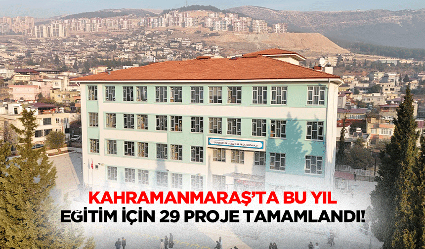 Kahramanmaraş’ta bu yıl eğitim için 29 proje tamamlandı!