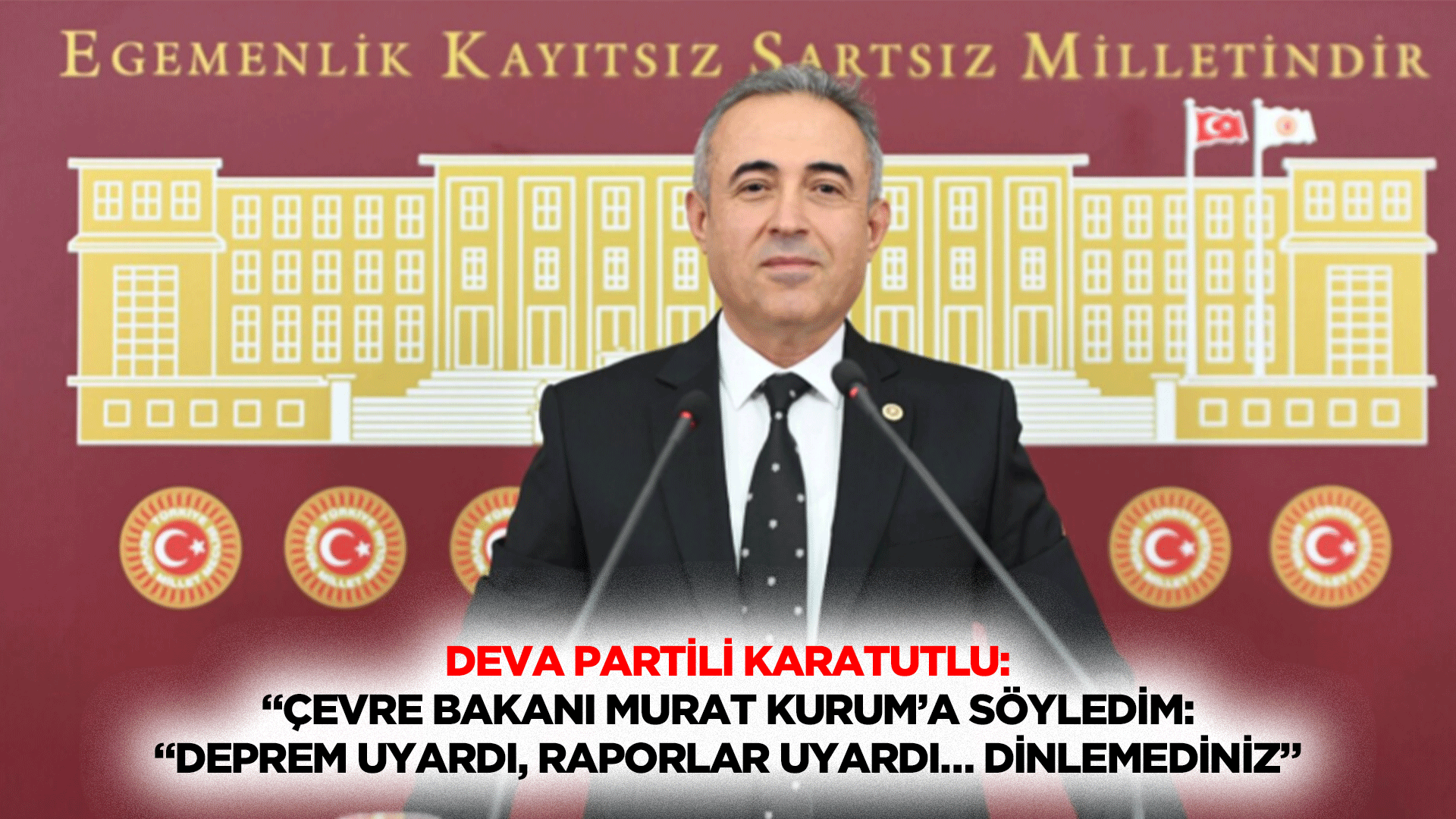 Deva Partili Karatutlu:“Çevre Bakanı Murat Kurum’a söyledim: “Deprem uyardı, raporlar uyardı… dinlemediniz”