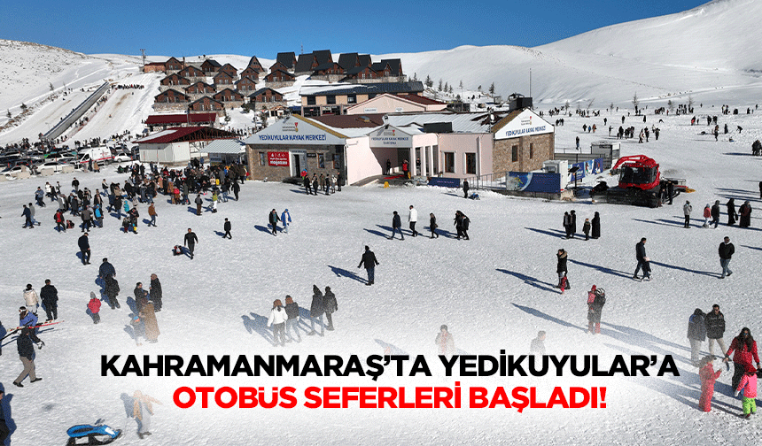 Kahramanmaraş’ta Yedikuyular’a otobüs seferleri başladı!