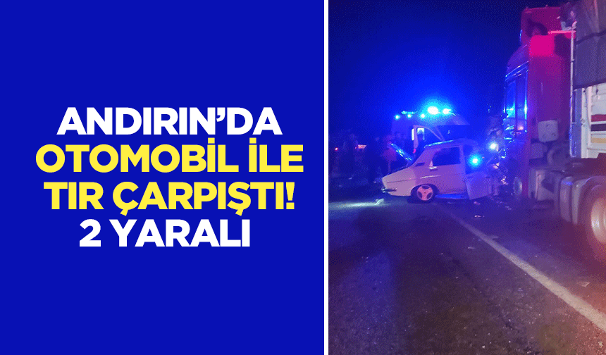 Andırın’da otomobil ile tır çarpıştı! 2 yaralı
