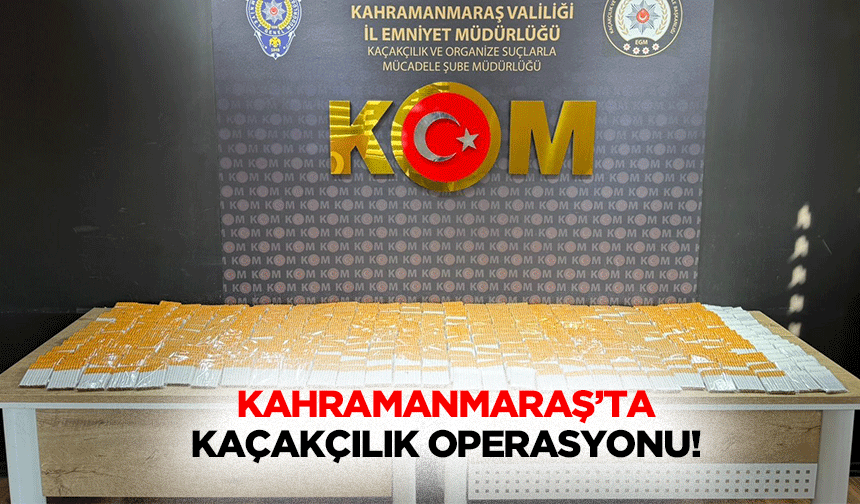 Kahramanmaraş’ta kaçakçılık operasyonu!