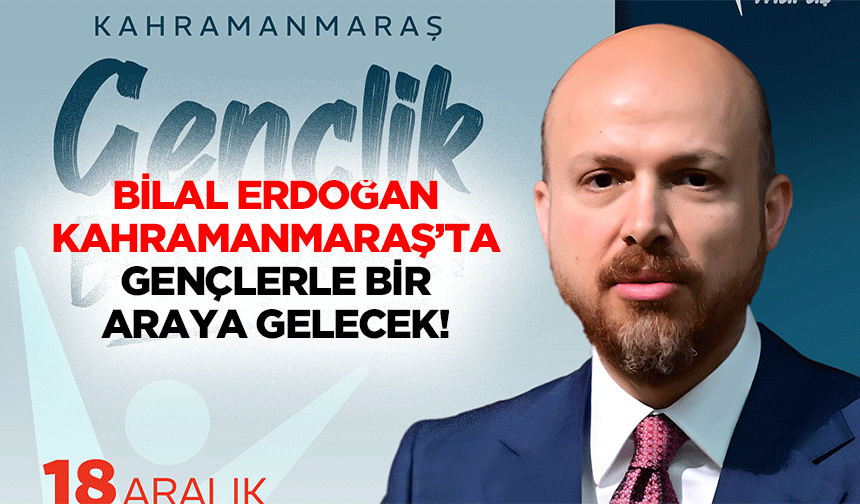 Bilal Erdoğan Kahramanmaraş’ta gençlerle bir araya gelecek!