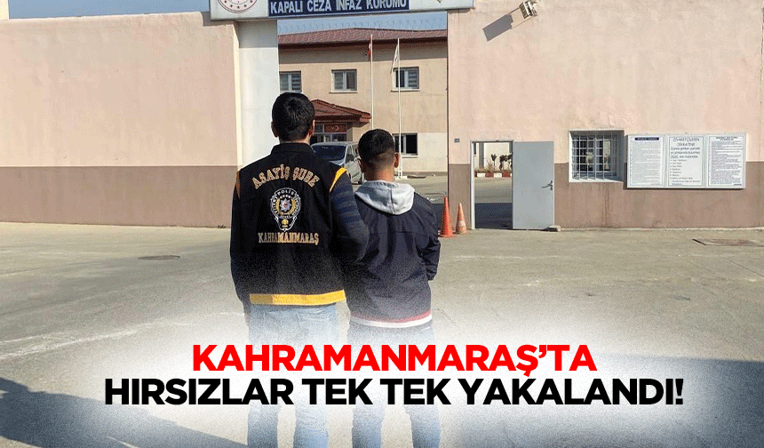 Kahramanmaraş’ta hırsızlar tek tek yakalandı!