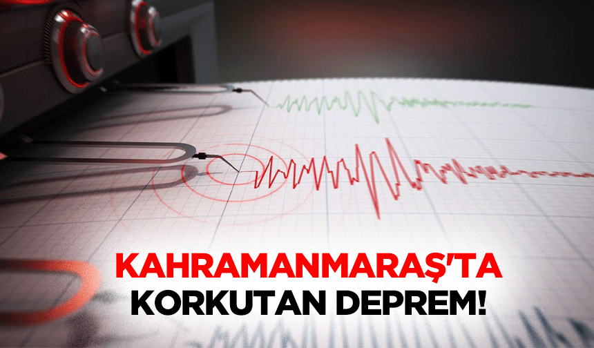 Kahramanmaraş'ta korkutan deprem!