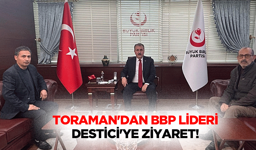Toraman'dan BBP lideri Destici'ye ziyaret!
