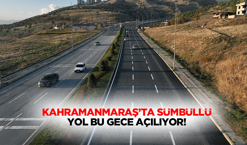 Kahramanmaraş’ta Sümbüllü yol bu gece açılıyor!