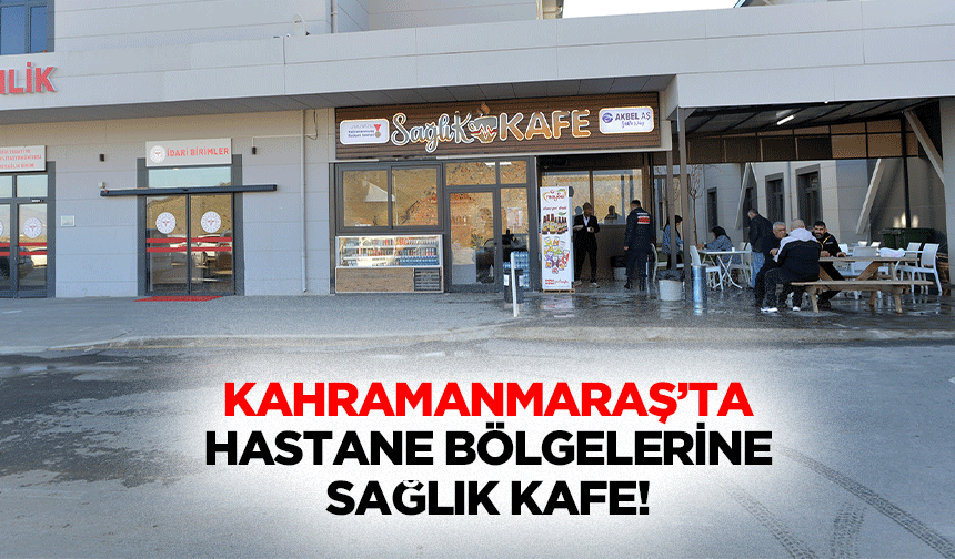 Kahramanmaraş’ta hastane bölgelerine sağlık kafe!