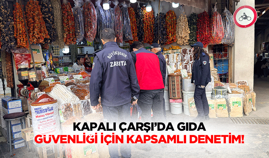 Kapalı Çarşı'da gıda güvenliği için kapsamlı denetim!
