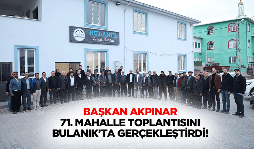 Başkan Akpınar 71. Mahalle toplantısını Bulanık’ta gerçekleştirdi!