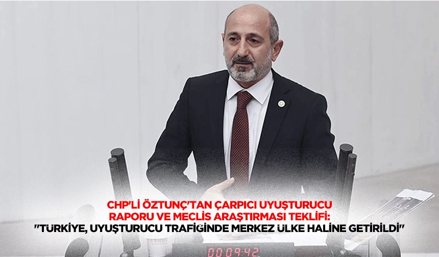 CHP'li Öztunç'tan Uyuşturucu Raporu ve Meclis Araştırması Teklifi