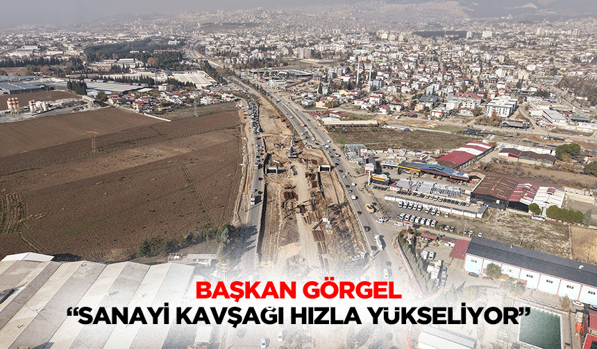 Başkan Görgel, “Sanayi kavşağı hızla yükseliyor”