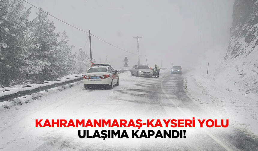Kahramanmaraş-Kayseri yolu ulaşıma kapandı!