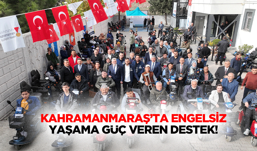 Kahramanmaraş’ta Engelsiz Yaşama güç veren destek!