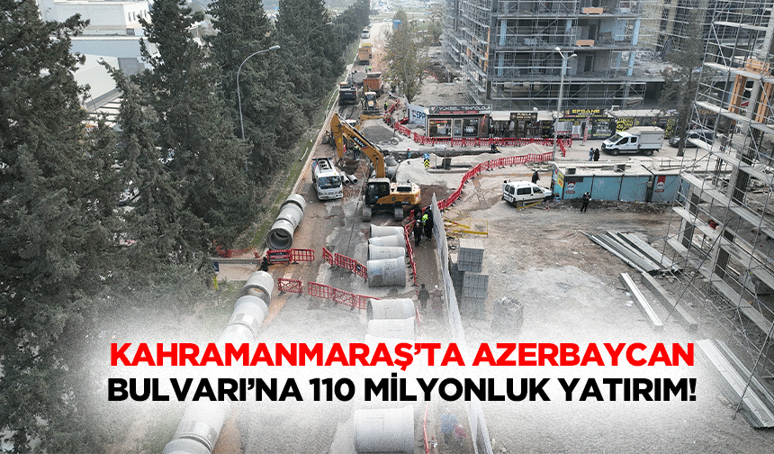 Kahramanmaraş’ta Azerbaycan Bulvarı’na 110 milyonluk yatırım!