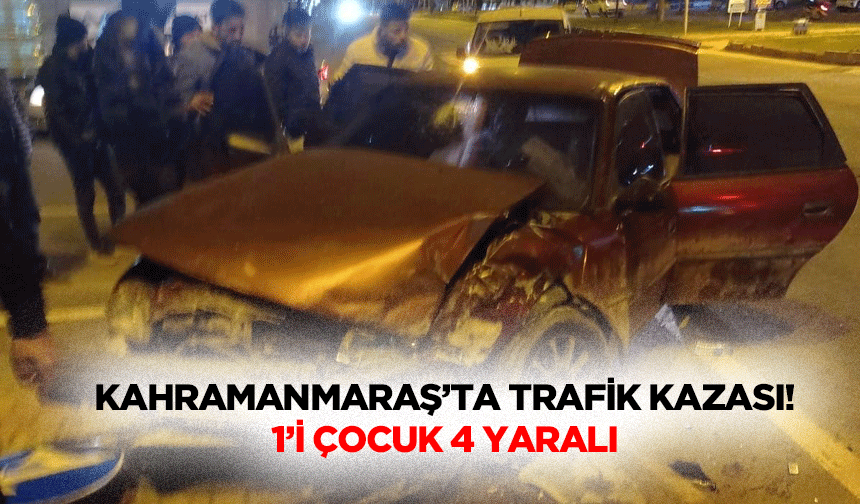 Kahramanmaraş’ta trafik kazası! 1’i çocuk 4 yaralı