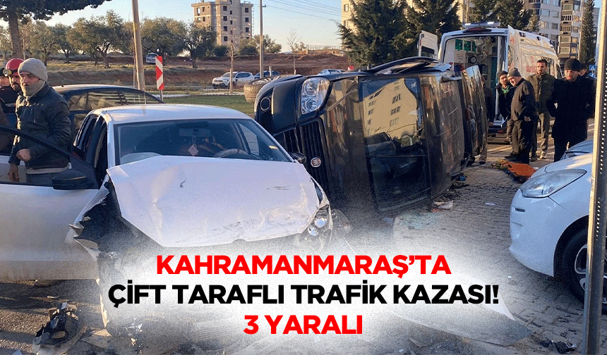 Kahramanmaraş’ta çift taraflı trafik kazası! 3 yaralı