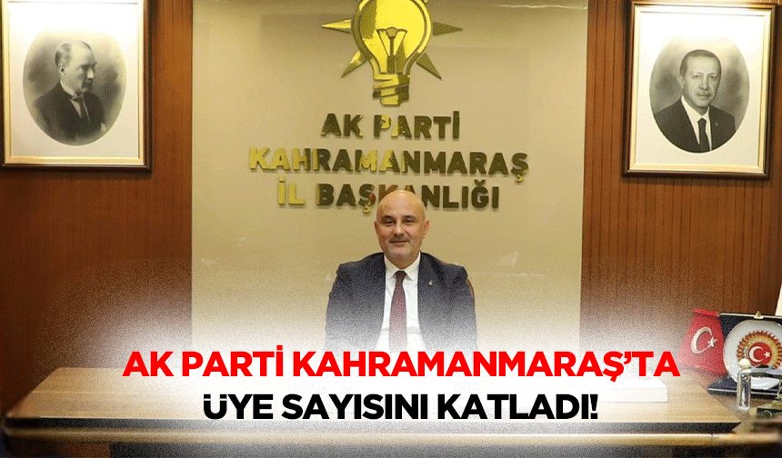 Ak Parti Kahramanmaraş’ta üye sayısını katladı!