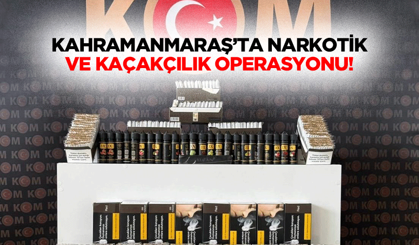 Kahramanmaraş’ta narkotik ve kaçakçılık operasyonu!