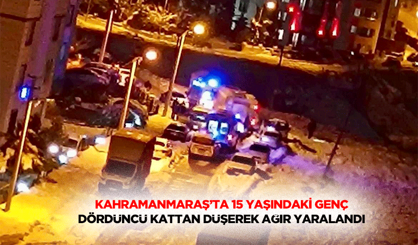 Kahramanmaraş’ta 15 Yaşındaki Genç Dördüncü Kattan Düşerek Ağır Yaralandı